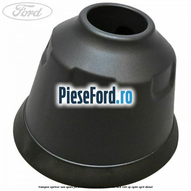 Tampon opritor usa spate Ford Transit 2014-2018 2.2 TDCi 4x4 125 cp Tampon opritor usa spate Ford Transit 2014-2018 2.2 TDCi 4x4 125 cp CY24, CYR5 diesel