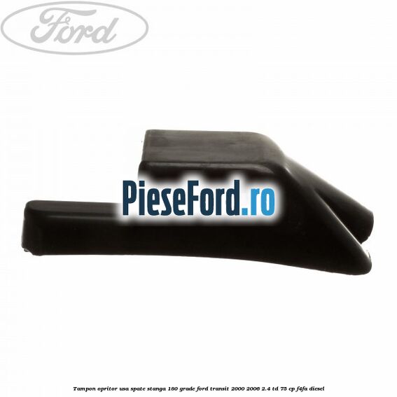 Tampon opritor usa spate stanga 180 grade Ford Transit 2000-2006 2.4 TD 75 cp Tampon opritor usa spate stanga 180 grade Ford Transit 2000-2006 2.4 TD 75 cp F4FA diesel