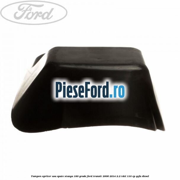 Tampon opritor usa spate stanga 180 grade Ford Transit 2006-2014 2.2 TDCi 110 cp QVFA diesel