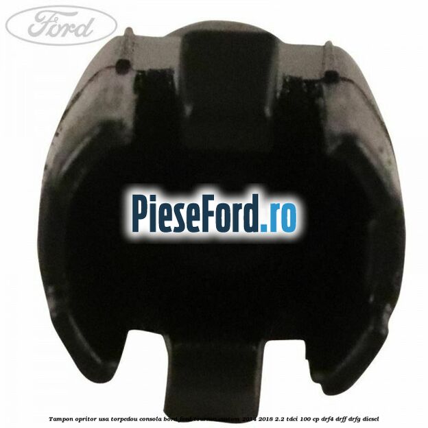 Tampon opritor usa torpedou consola bord Ford Tourneo Custom 2014-2018 2.2 TDCi 100 cp Tampon opritor usa torpedou consola bord Ford Tourneo Custom 2014-2018 2.2 TDCi 100 cp DRF4, DRFF, DRFG diesel