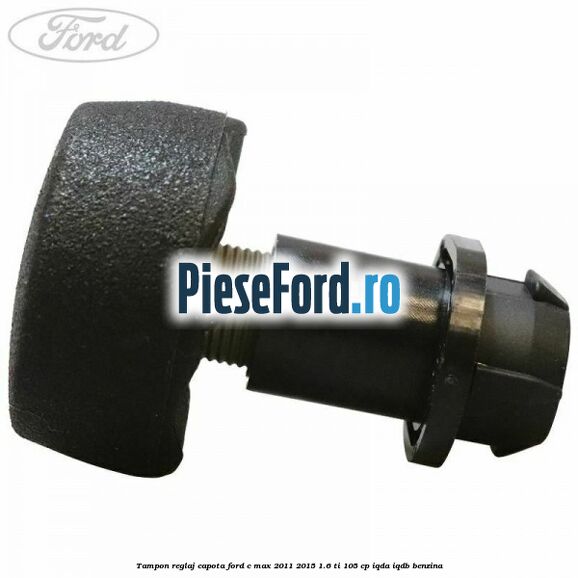 Tampon reglaj capota Ford C-Max 2011-2015 1.6 Ti 105 cp Tampon reglaj capota Ford C-Max 2011-2015 1.6 Ti 105 cp IQDA, IQDB benzina