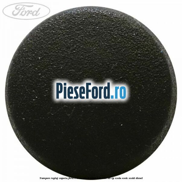 Tampon reglaj capota Ford C-Max 2016-2020 1.5 TDCi 95 cp XXDA, XXDC, XXDD diesel