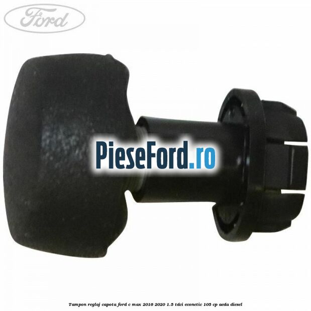 Tampon reglaj capota Ford C-Max 2016-2020 1.5 TDCi ECOnetic 105 cp AEDA diesel