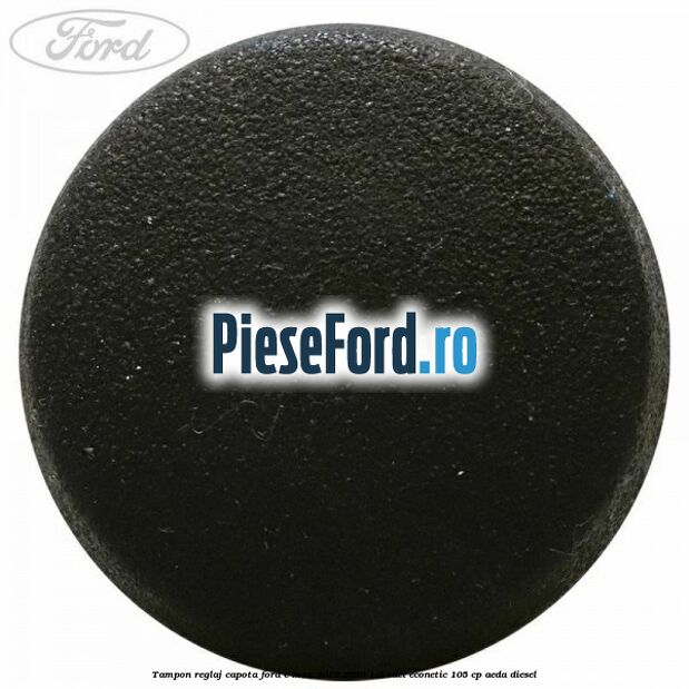 Tampon reglaj capota Ford C-Max 2016-2020 1.5 TDCi ECOnetic 105 cp AEDA diesel