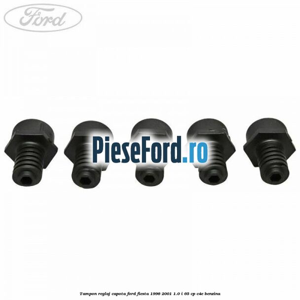 Tampon reglaj capota Ford Fiesta 1996-2001 1.0 i 65 cp C4E benzina