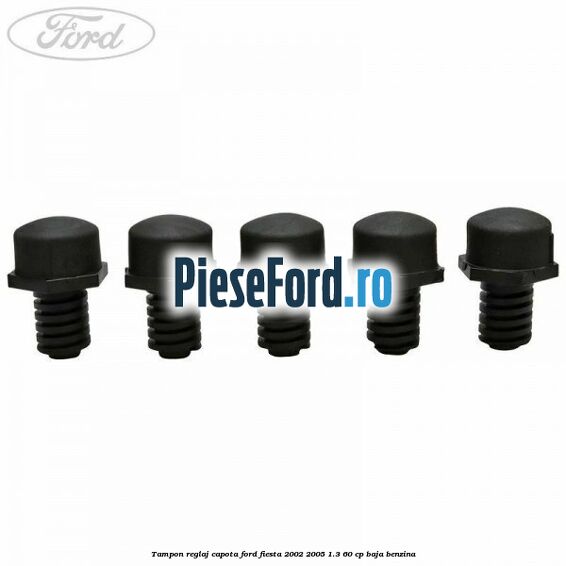 Tampon reglaj capota Ford Fiesta 2002-2005 1.3 60 cp BAJA benzina