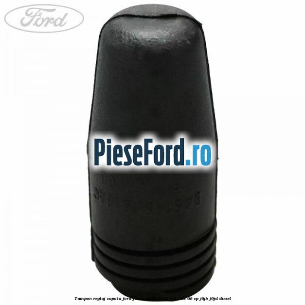 Tampon reglaj capota Ford Fiesta 2008-2012 1.4 TDCi 68 cp F6JB, F6JD diesel