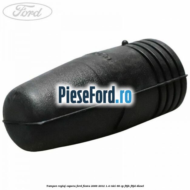 Tampon reglaj capota Ford Fiesta 2008-2012 1.4 TDCi 68 cp F6JB, F6JD diesel