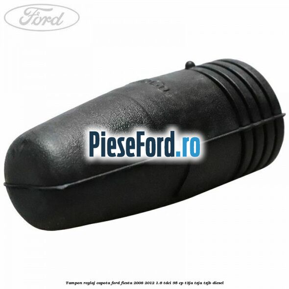Tampon reglaj capota Ford Fiesta 2008-2012 1.6 TDCi 95 cp T3JA, TZJA, TZJB diesel