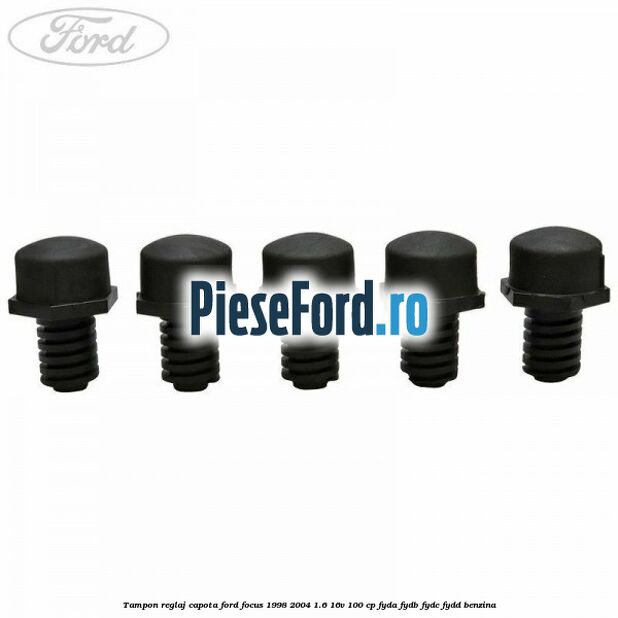 Tampon reglaj capota Ford Focus 1998-2004 1.6 16V 100 cp FYDA, FYDB, FYDC, FYDD benzina