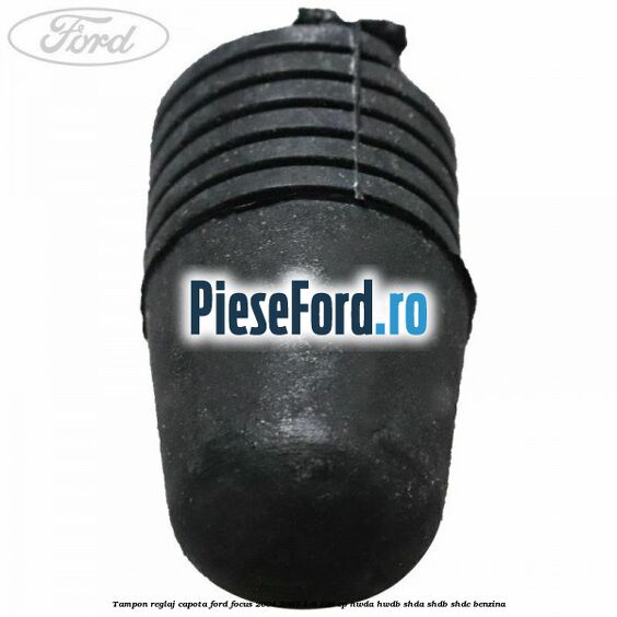 Tampon reglaj capota Ford Focus 2004-2007 1.6 100 cp HWDA, HWDB, SHDA, SHDB, SHDC benzina