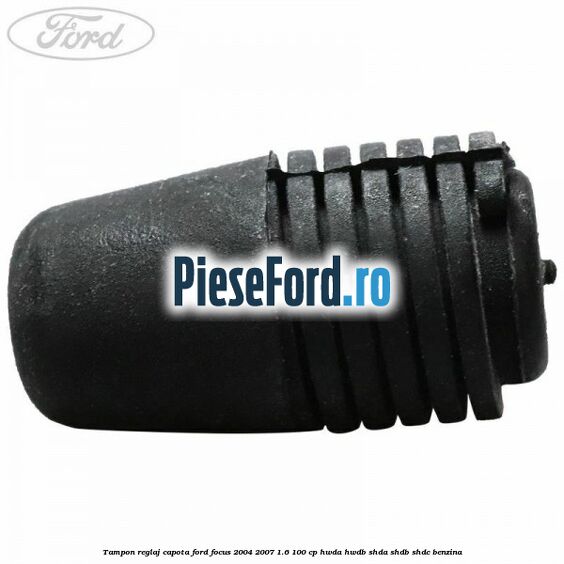 Tampon reglaj capota Ford Focus 2004-2007 1.6 100 cp HWDA, HWDB, SHDA, SHDB, SHDC benzina