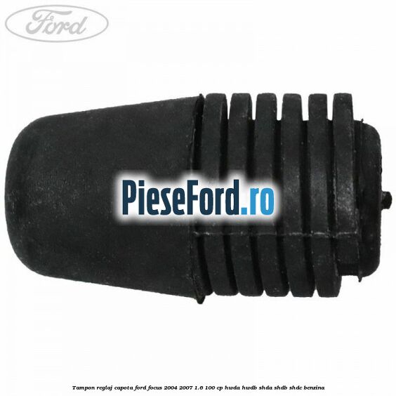 Tampon reglaj capota Ford Focus 2004-2007 1.6 100 cp HWDA, HWDB, SHDA, SHDB, SHDC benzina