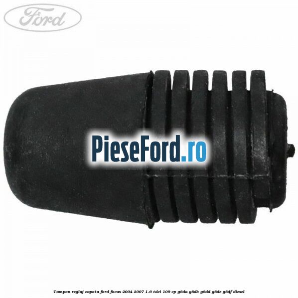 Tampon reglaj capota Ford Focus 2004-2007 1.6 TDCi 109 cp G8DA, G8DB, G8DD, G8DE, G8DF diesel