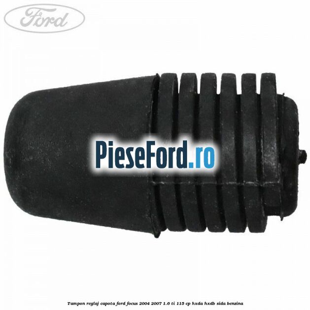 Tampon reglaj capota Ford Focus 2004-2007 1.6 Ti 115 cp HXDA, HXDB, SIDA benzina