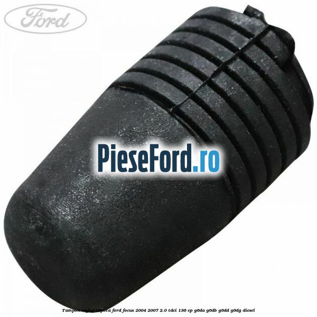 Tampon reglaj capota Ford Focus 2004-2007 2.0 TDCi 136 cp G6DA, G6DB, G6DD, G6DG diesel