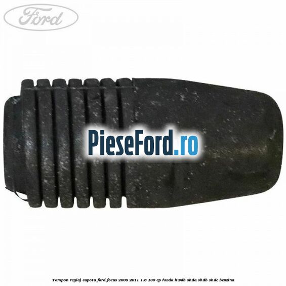 Tampon reglaj capota Ford Focus 2008-2011 1.6 100 cp HWDA, HWDB, SHDA, SHDB, SHDC benzina