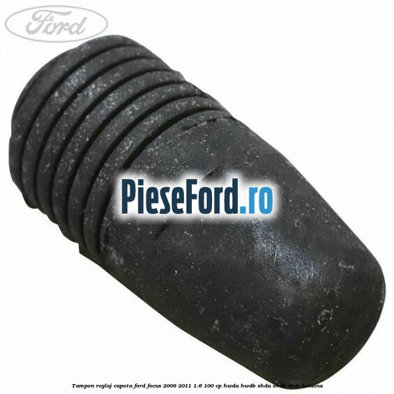 Tampon reglaj capota Ford Focus 2008-2011 1.6 100 cp HWDA, HWDB, SHDA, SHDB, SHDC benzina