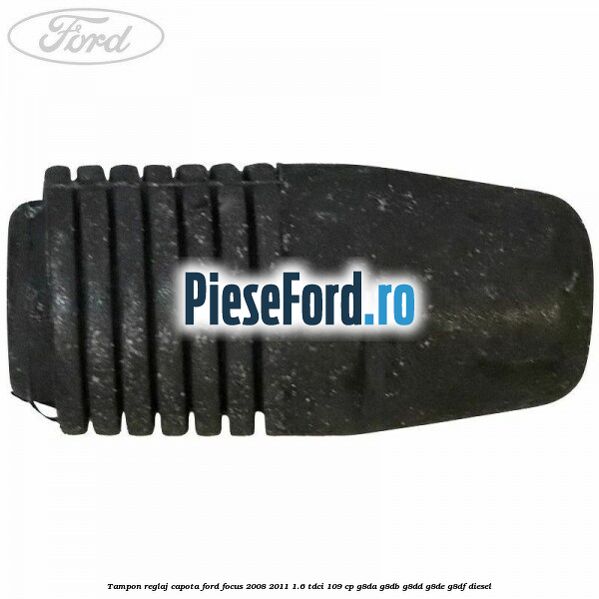 Tampon reglaj capota Ford Focus 2008-2011 1.6 TDCi 109 cp G8DA, G8DB, G8DD, G8DE, G8DF diesel