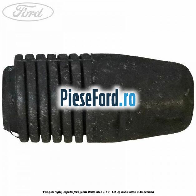 Tampon reglaj capota Ford Focus 2008-2011 1.6 Ti 115 cp Tampon reglaj capota Ford Focus 2008-2011 1.6 Ti 115 cp HXDA, HXDB, SIDA benzina
