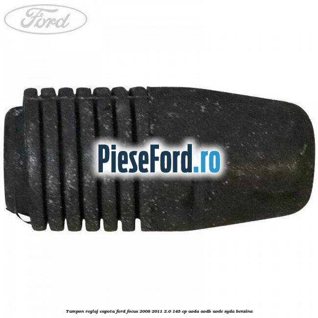 Tampon reglaj capota Ford Focus 2008-2011 2.0 145 cp AODA, AODB, AODE, SYDA benzina