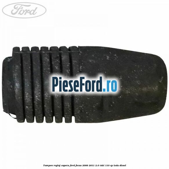 Tampon reglaj capota Ford Focus 2008-2011 2.0 TDCi 110 cp Tampon reglaj capota Ford Focus 2008-2011 2.0 TDCi 110 cp IXDA diesel