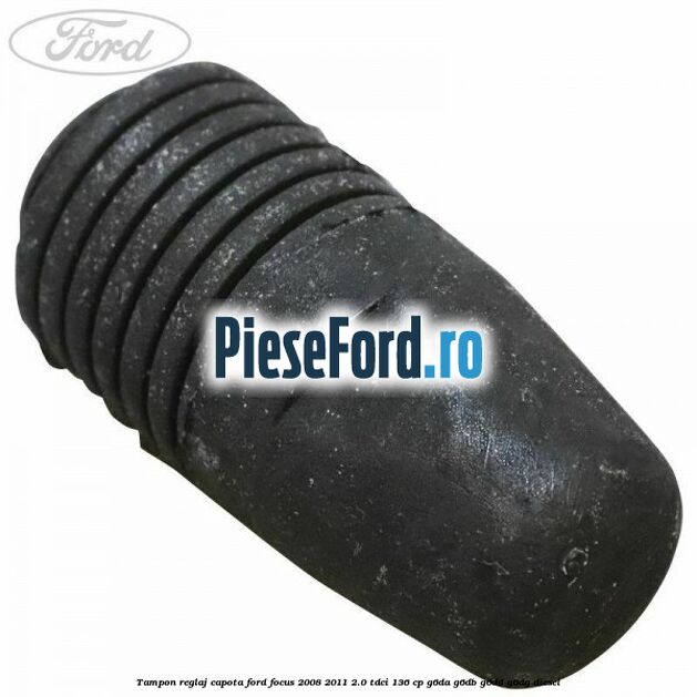 Tampon reglaj capota Ford Focus 2008-2011 2.0 TDCi 136 cp Tampon reglaj capota Ford Focus 2008-2011 2.0 TDCi 136 cp G6DA, G6DB, G6DD, G6DG diesel