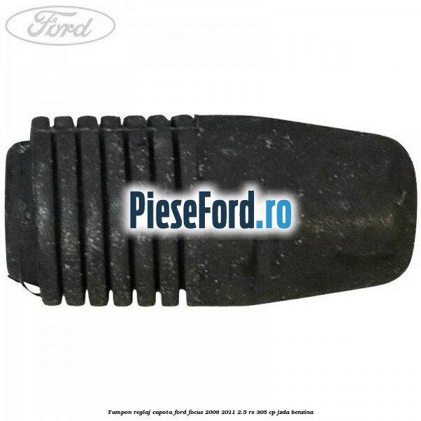 Tampon reglaj capota Ford Focus 2008-2011 2.5 RS 305 cp JZDA benzina
