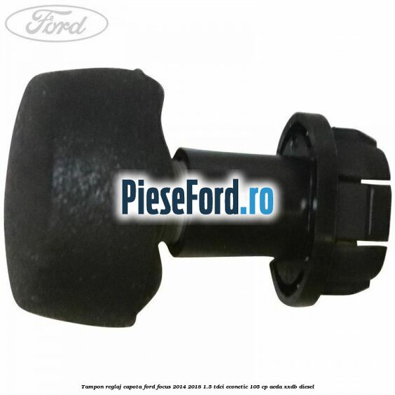Tampon reglaj capota Ford Focus 2014-2018 1.5 TDCi ECOnetic 105 cp AEDA, XXDB diesel