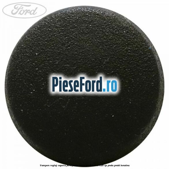 Tampon reglaj capota Ford Focus 2014-2018 1.6 Ti 125 cp PNDA, PNDD benzina
