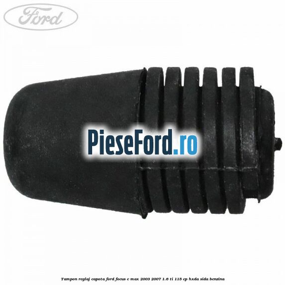 Tampon reglaj capota Ford Focus C-Max 2003-2007 1.6 Ti 115 cp HXDA, SIDA benzina