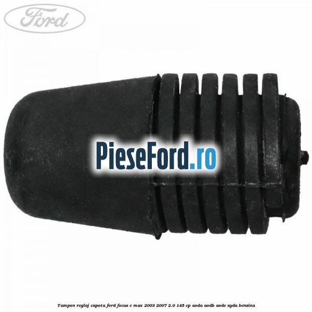 Tampon reglaj capota Ford Focus C-Max 2003-2007 2.0 145 cp AODA, AODB, AODE, SYDA benzina