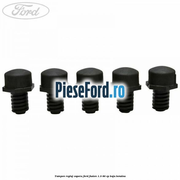 Tampon reglaj capota Ford Fusion 1.3 60 cp BAJA benzina