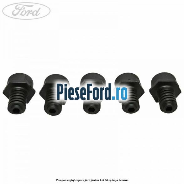 Tampon reglaj capota Ford Fusion 1.3 60 cp BAJA benzina
