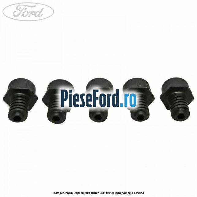 Tampon reglaj capota Ford Fusion 1.6 100 cp Tampon reglaj capota Ford Fusion 1.6 100 cp FYJA, FYJB, FYJC benzina