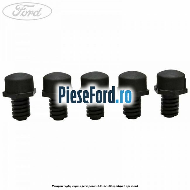 Tampon reglaj capota Ford Fusion 1.6 TDCi 90 cp HHJA, HHJB diesel