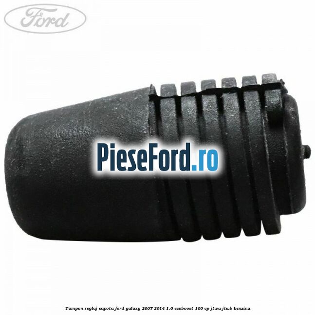 Tampon reglaj capota Ford Galaxy 2007-2014 1.6 EcoBoost 160 cp JTWA, JTWB benzina