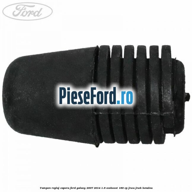 Tampon reglaj capota Ford Galaxy 2007-2014 1.6 EcoBoost 160 cp JTWA, JTWB benzina