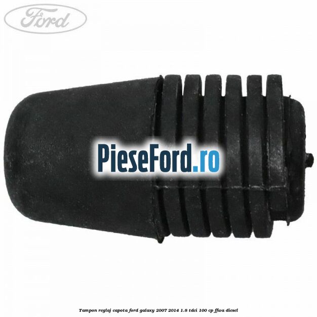 Tampon reglaj capota Ford Galaxy 2007-2014 1.8 TDCi 100 cp Tampon reglaj capota Ford Galaxy 2007-2014 1.8 TDCi 100 cp FFWA diesel