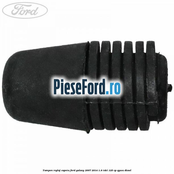 Tampon reglaj capota Ford Galaxy 2007-2014 1.8 TDCi 125 cp Tampon reglaj capota Ford Galaxy 2007-2014 1.8 TDCi 125 cp QYWA diesel