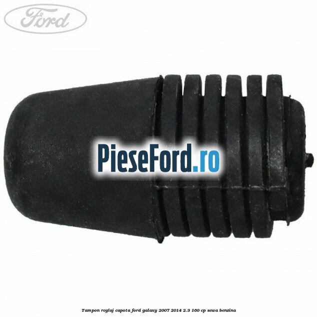 Tampon reglaj capota Ford Galaxy 2007-2014 2.3 160 cp Tampon reglaj capota Ford Galaxy 2007-2014 2.3 160 cp SEWA benzina