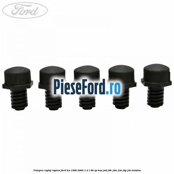 Tampon reglaj capota Ford Ka 1996-2008 1.3 i 60 cp Tampon reglaj capota Ford Ka 1996-2008 1.3 i 60 cp BAA, J4D, J4K, J4M, J4N, J4P, J4S benzina