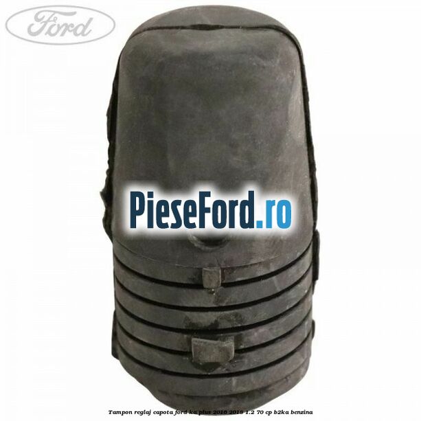 Tampon reglaj capota Ford Ka plus 2016-2018 1.2 70 cp B2KA benzina