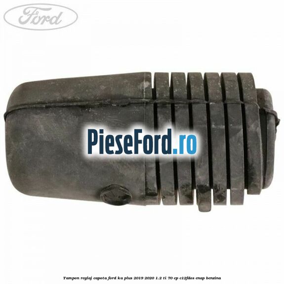 Tampon reglaj capota Ford Ka plus 2019-2020 1.2 Ti 70 cp C12FDOS, ENAP benzina