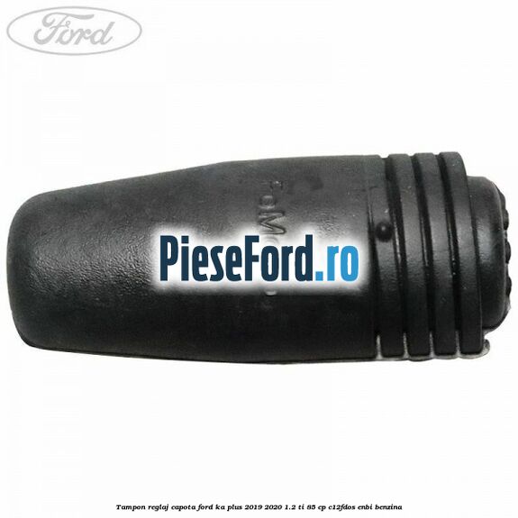 Tampon reglaj capota Ford Ka plus 2019-2020 1.2 Ti 85 cp C12FDOS, ENBI benzina