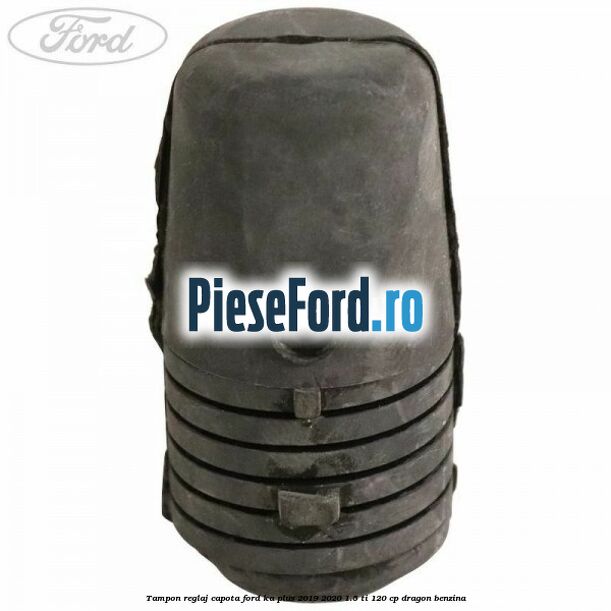 Tampon reglaj capota Ford Ka plus 2019-2020 1.5 Ti 120 cp dragon benzina