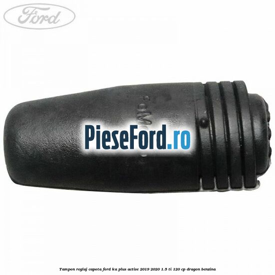 Tampon reglaj capota Ford Ka plus Active 2019-2020 1.5 Ti 120 cp dragon benzina
