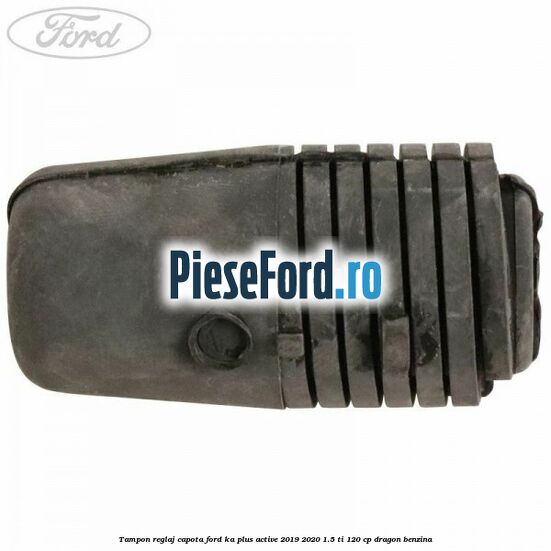 Tampon reglaj capota Ford Ka plus Active 2019-2020 1.5 Ti 120 cp dragon benzina