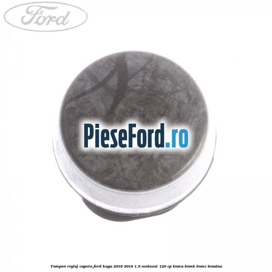 Tampon reglaj capota Ford Kuga 2016-2018 1.5 EcoBoost 120 cp BNMA, BNMB, BNMC benzina