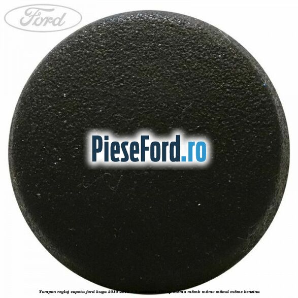 Tampon reglaj capota Ford Kuga 2016-2018 1.5 EcoBoost 150 cp M8MA, M8MB, M8MC, M8MD, M8ME benzina